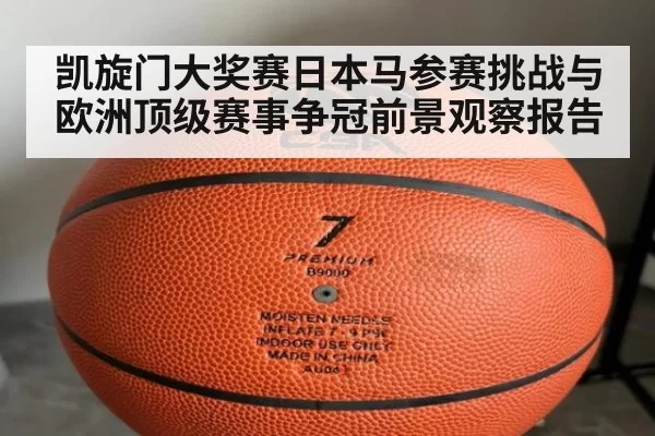 凯旋门大奖赛日本马参赛挑战与欧洲顶级赛事争冠前景观察报告